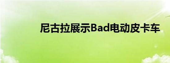 尼古拉展示Bad电动皮卡车 