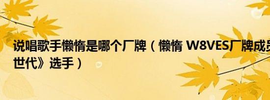 说唱歌手懒惰是哪个厂牌（懒惰 W8VES厂牌成员《说唱新世代》选手）