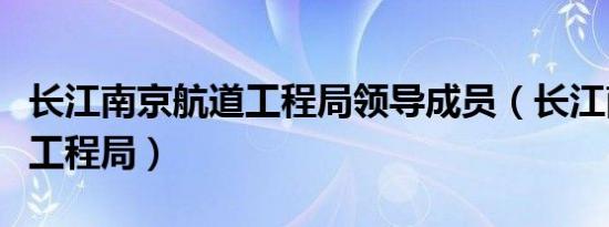 长江南京航道工程局领导成员（长江南京航道工程局）