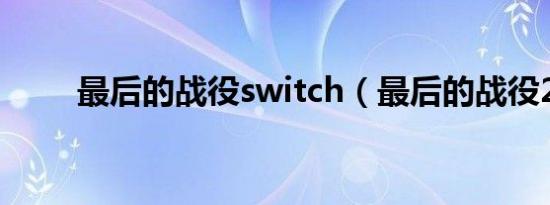 最后的战役switch（最后的战役2）