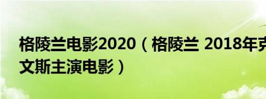 格陵兰电影2020（格陵兰 2018年克里斯埃文斯主演电影）