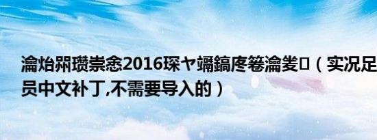 瀹炲喌瓒崇悆2016琛ヤ竵鎬庝箞瀹夎（实况足球2008球员中文补丁,不需要导入的）