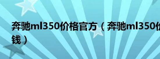 奔驰ml350价格官方（奔驰ml350价格多少钱）