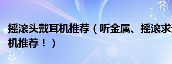 摇滚头戴耳机推荐（听金属、摇滚求适合的耳机推荐！）