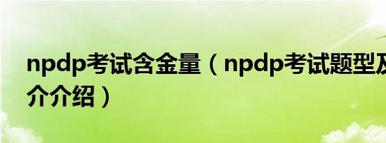 npdp考试含金量（npdp考试题型及分类简介介绍）