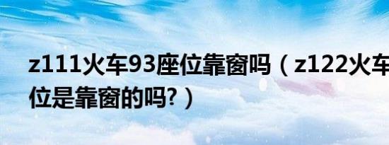 z111火车93座位靠窗吗（z122火车82号座位是靠窗的吗?）