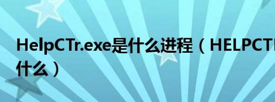 HelpCTr.exe是什么进程（HELPCTR.EXE是什么）