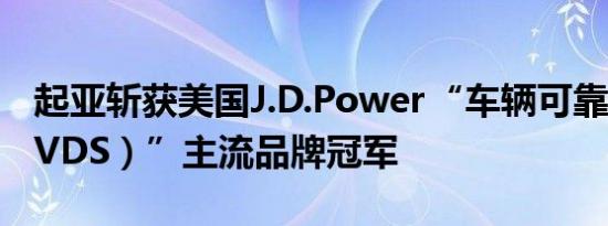 起亚斩获美国J.D.Power“车辆可靠性研究（VDS）”主流品牌冠军