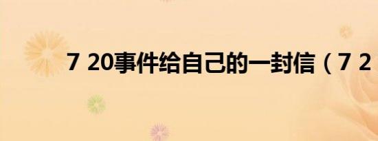 7 20事件给自己的一封信（7 2）