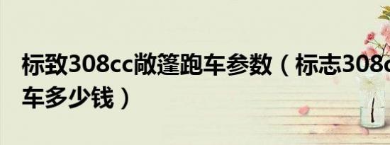 标致308cc敞篷跑车参数（标志308cc敞篷跑车多少钱）