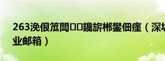 263浼佷笟閭鑱旂郴鐢佃瘽（深圳263企业邮箱）