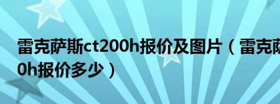 雷克萨斯ct200h报价及图片（雷克萨斯ct200h报价多少）