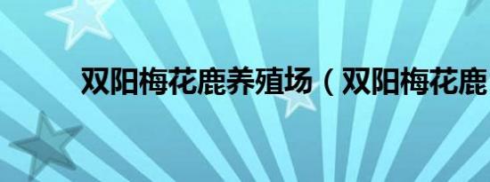 双阳梅花鹿养殖场（双阳梅花鹿）