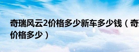 奇瑞风云2价格多少新车多少钱（奇瑞风云2价格多少）