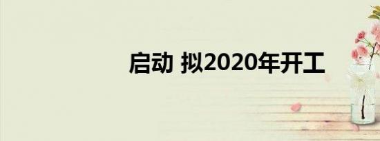 启动 拟2020年开工