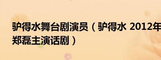 驴得水舞台剧演员（驴得水 2012年任素汐、郑磊主演话剧）