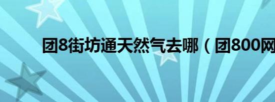 团8街坊通天然气去哪（团800网）