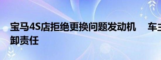 宝马4S店拒绝更换问题发动机    车主称其推卸责任