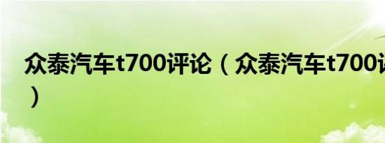 众泰汽车t700评论（众泰汽车t700评价如何）