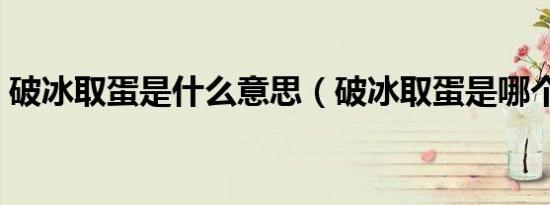 破冰取蛋是什么意思（破冰取蛋是哪个节目）