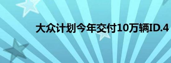 大众计划今年交付10万辆ID.4