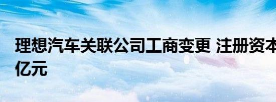 理想汽车关联公司工商变更 注册资本增至3.1亿元