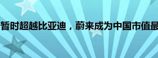 暂时超越比亚迪，蔚来成为中国市值最高车企