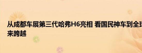 从成都车展第三代哈弗H6亮相 看国民神车到全球神车的未来跨越