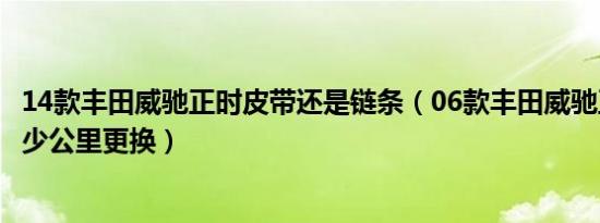 14款丰田威驰正时皮带还是链条（06款丰田威驰正时皮带多少公里更换）