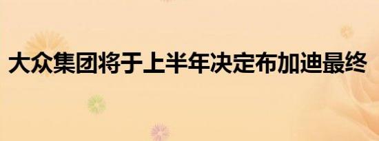 大众集团将于上半年决定布加迪最终“归宿”