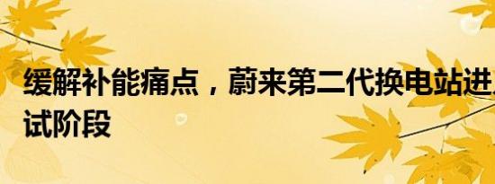 缓解补能痛点，蔚来第二代换电站进入最后测试阶段