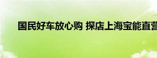 国民好车放心购 探店上海宝能直营店