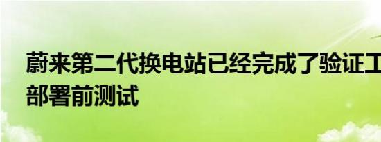 蔚来第二代换电站已经完成了验证工作 开始部署前测试