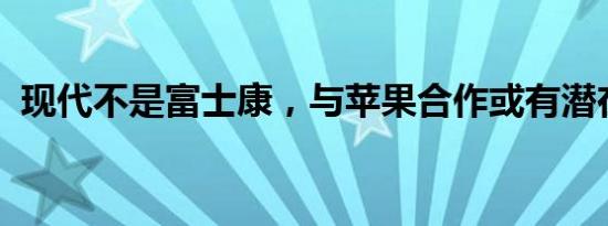 现代不是富士康，与苹果合作或有潜在风险