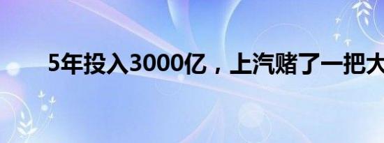 5年投入3000亿，上汽赌了一把大的