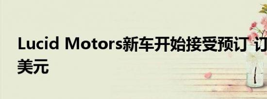 Lucid Motors新车开始接受预订 订金1000美元