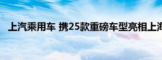 上汽乘用车 携25款重磅车型亮相上海车展