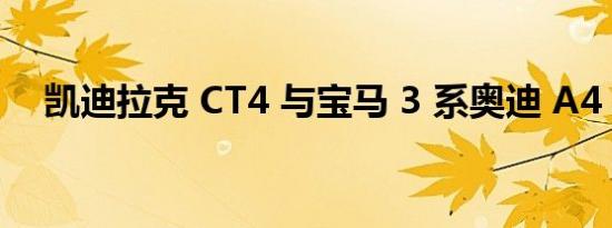 凯迪拉克 CT4 与宝马 3 系奥迪 A4 较量