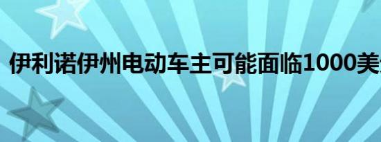 伊利诺伊州电动车主可能面临1000美元年费