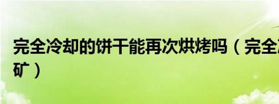 完全冷却的饼干能再次烘烤吗（完全冷却烧结矿）