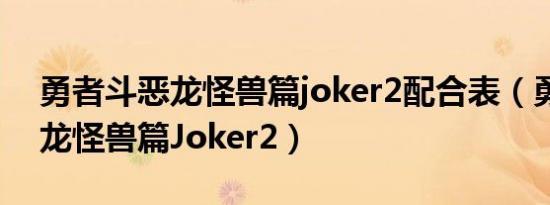 勇者斗恶龙怪兽篇joker2配合表（勇者斗恶龙怪兽篇Joker2）