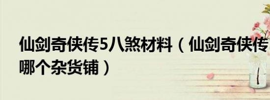 仙剑奇侠传5八煞材料（仙剑奇侠传5八煞在哪个杂货铺）