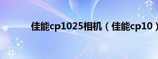 佳能cp1025相机（佳能cp10）