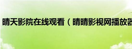 晴天影院在线观看（晴晴影视网播放器下载）