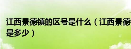 江西景德镇的区号是什么（江西景德镇的区号是多少）