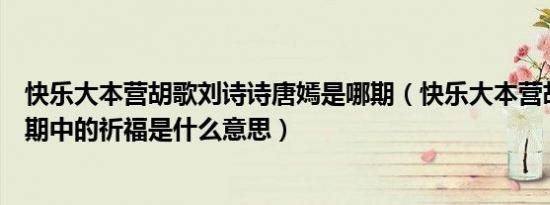 快乐大本营胡歌刘诗诗唐嫣是哪期（快乐大本营胡歌唐嫣那期中的祈福是什么意思）