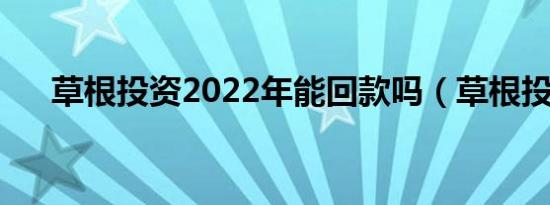 草根投资2022年能回款吗（草根投资）