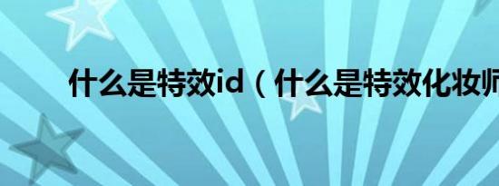 什么是特效id（什么是特效化妆师）