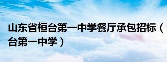 山东省桓台第一中学餐厅承包招标（山东省桓台第一中学）