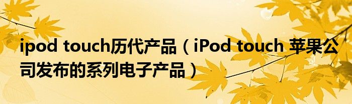 ipod touch历代产品（iPod touch 苹果公司发布的系列电子产品）